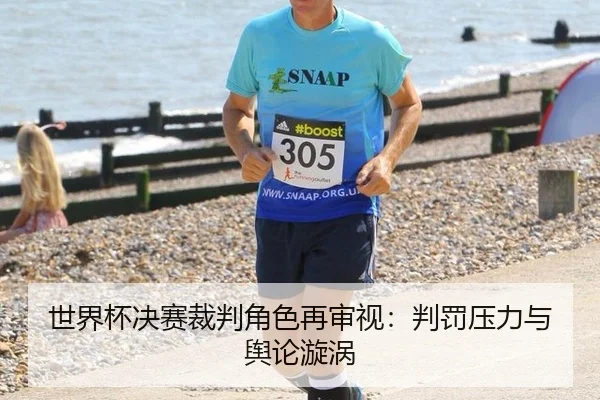 世界杯决赛裁判角色再审视：判罚压力与舆论漩涡