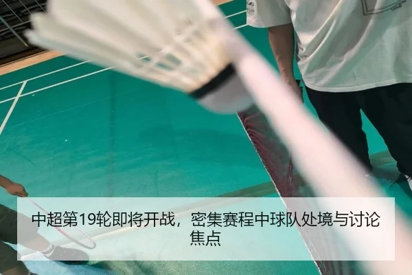 中超第19轮即将开战，密集赛程中球队处境与讨论焦点